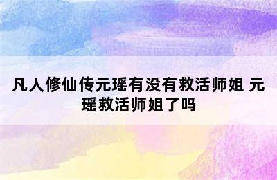 凡人修仙传元瑶有没有救活师姐 元瑶救活师姐了吗